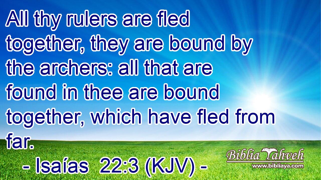 All thy rulers are fled together, they are bound by the archers: all that are found in thee are bound together, which have fled from far.