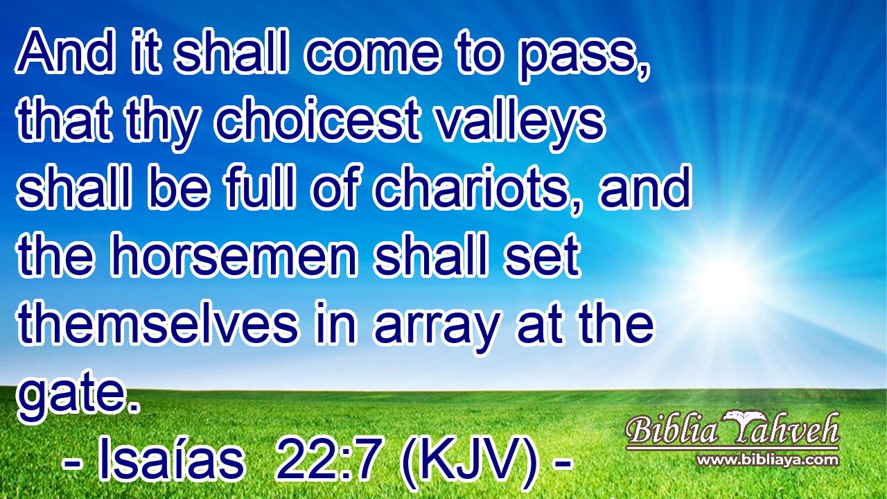 And it shall come to pass, that thy choicest valleys shall be full of chariots, and the horsemen shall set themselves in array at the gate.
