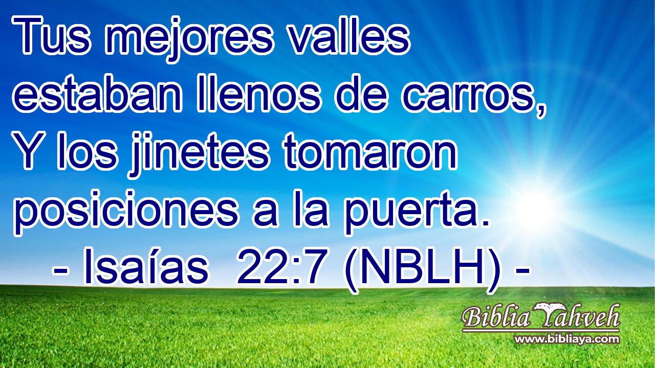  Tus mejores valles estaban llenos de carros, Y los jinetes tomaron posiciones a la puerta. 