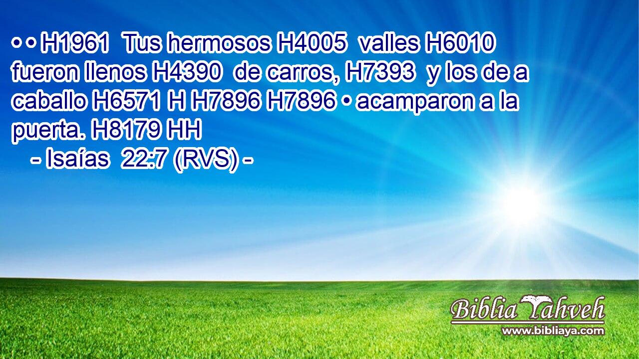• • H1961  Tus hermosos H4005  valles H6010  fueron llenos H4390  de carros, H7393  y los de a caballo H6571 H H7896 H7896 • acamparon a la puerta. H8179 HH 