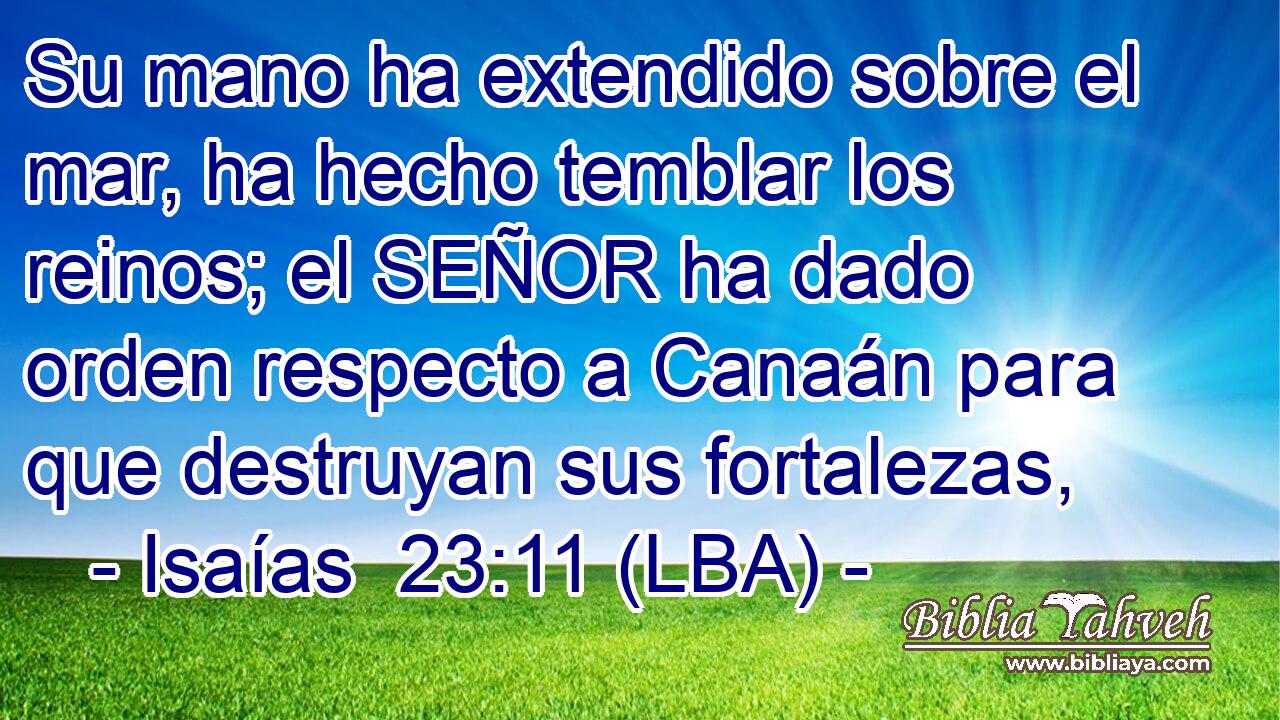 Su mano ha extendido sobre el mar, ha hecho temblar los reinos; el SEÑOR ha dado orden respecto a Canaán para que destruyan sus fortalezas,