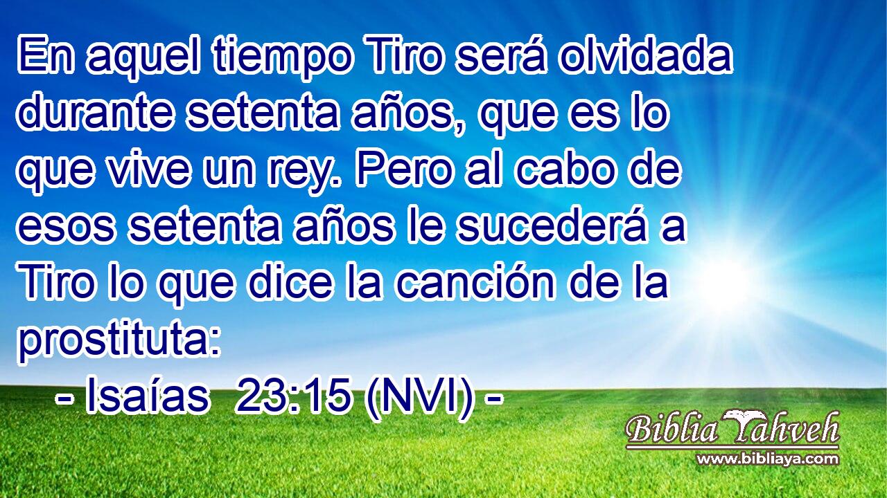  En aquel tiempo Tiro será olvidada durante setenta años, que es lo que vive un rey. Pero al cabo de esos setenta años le sucederá a Tiro lo que dice la canción de la prostituta: 
