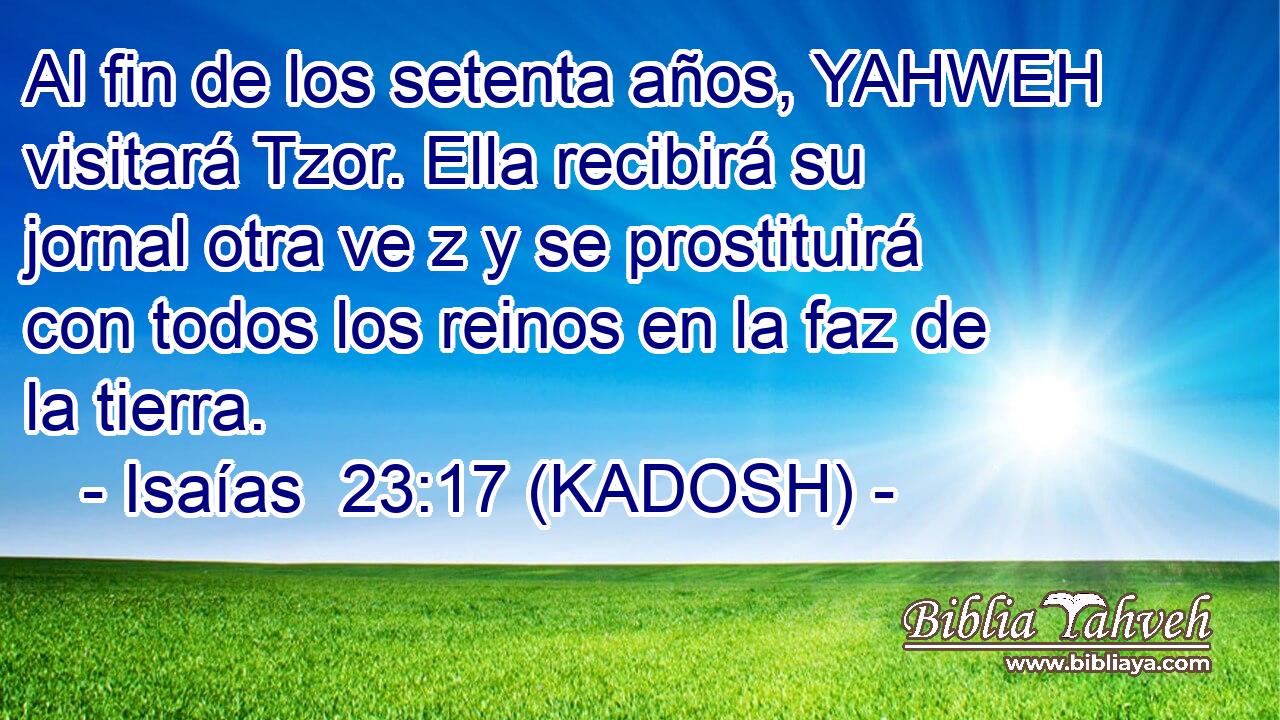  Al fin de los setenta años, YAHWEH visitará Tzor. Ella recibirá su jornal otra ve z y se prostituirá con todos los reinos en la faz de la tierra. 