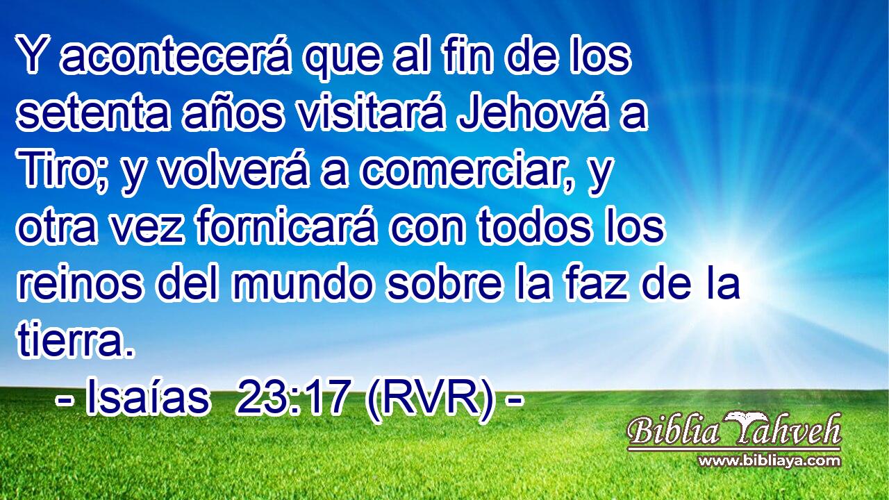 Y acontecerá que al fin de los setenta años visitará Jehová a Tiro; y volverá a comerciar, y otra vez fornicará con todos los reinos del mundo sobre la faz de la tierra.