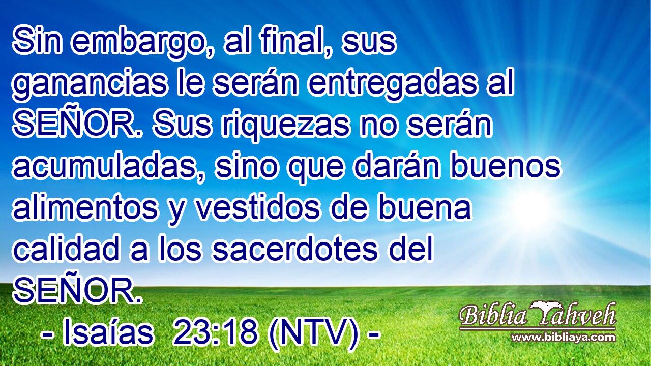 Sin embargo, al final, sus ganancias le serán entregadas al SEÑOR. Sus riquezas no serán acumuladas, sino que darán buenos alimentos y vestidos de buena calidad a los sacerdotes del SEÑOR.