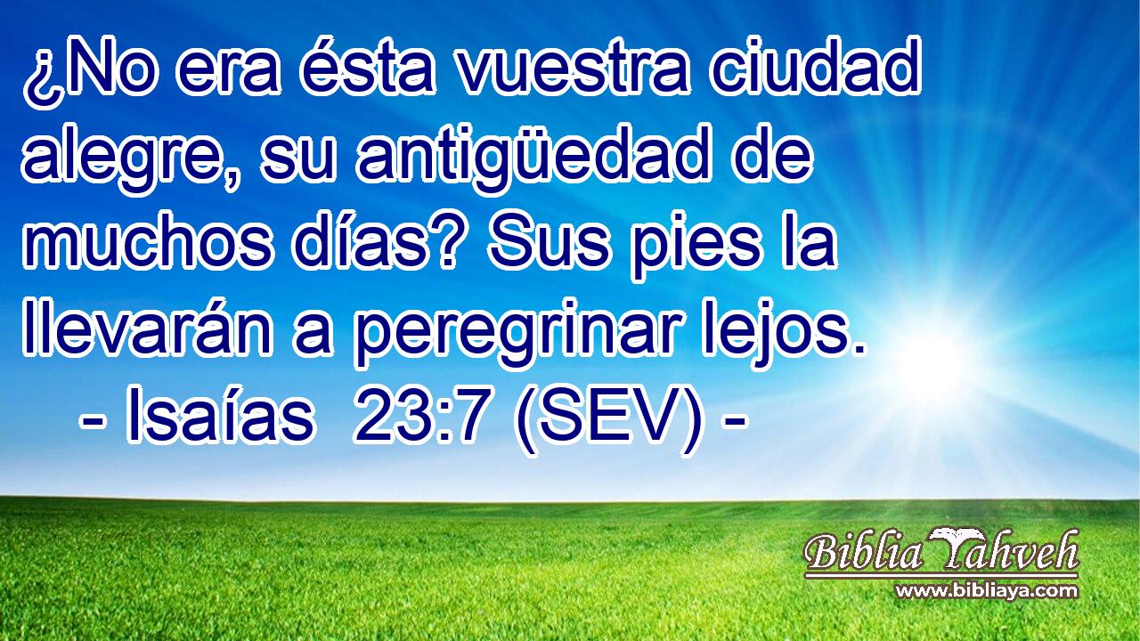 ¿No era ésta vuestra ciudad alegre, su antigüedad de muchos días? Sus pies la llevarán a peregrinar lejos.