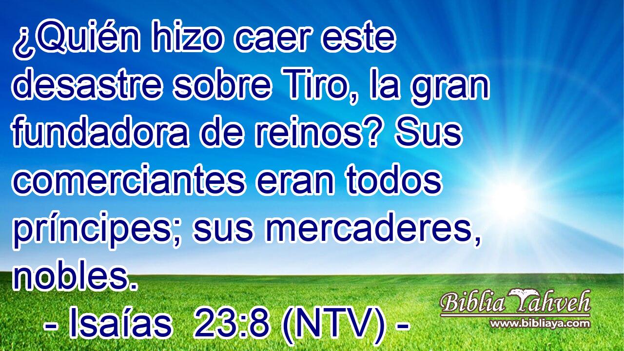 ¿Quién hizo caer este desastre sobre Tiro, la gran fundadora de reinos? Sus comerciantes eran todos príncipes; sus mercaderes, nobles.