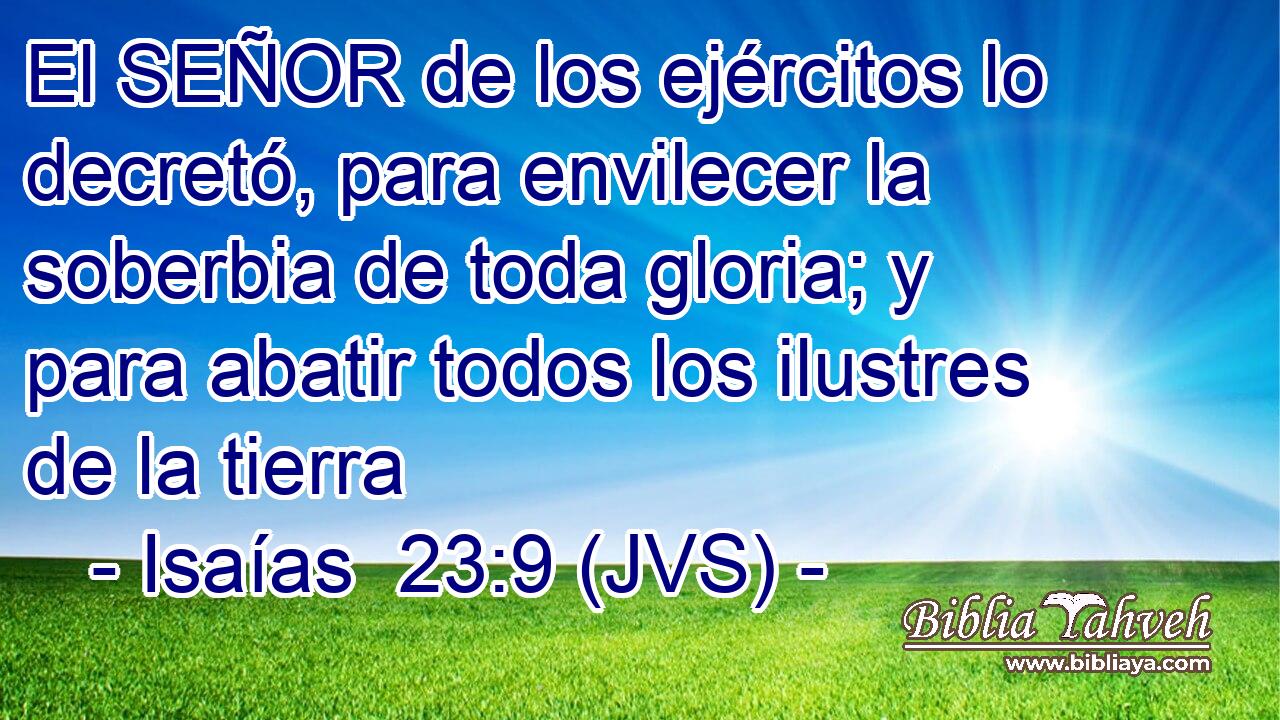El SEÑOR de los ejércitos lo decretó, para envilecer la soberbia de toda gloria; y para abatir todos los ilustres de la tierra