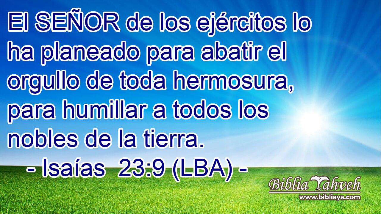 El SEÑOR de los ejércitos lo ha planeado para abatir el orgullo de toda hermosura, para humillar a todos los nobles de la tierra.