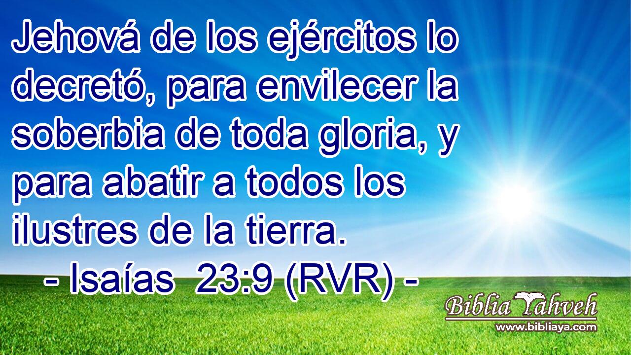 Jehová de los ejércitos lo decretó, para envilecer la soberbia de toda gloria, y para abatir a todos los ilustres de la tierra.