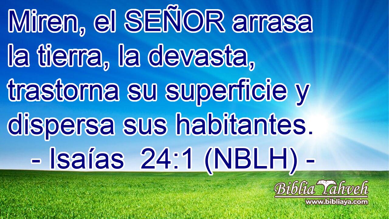  Miren, el SEÑOR arrasa la tierra, la devasta, trastorna su superficie y dispersa sus habitantes. 