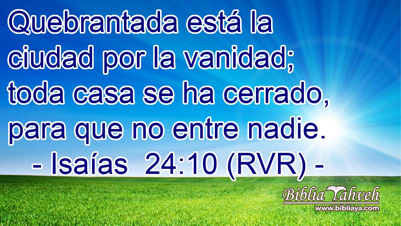 Quebrantada está la ciudad por la vanidad; toda casa se ha cerrado, para que no entre nadie.