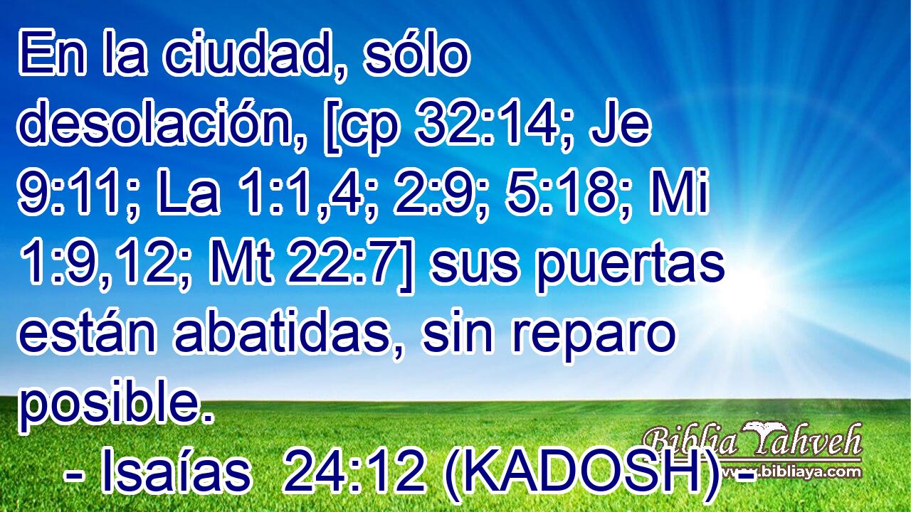  En la ciudad, sólo desolación, [cp 32:14; Je 9:11; La 1:1,4; 2:9; 5:18; Mi 1:9,12; Mt 22:7] sus puertas están abatidas, sin reparo posible. 