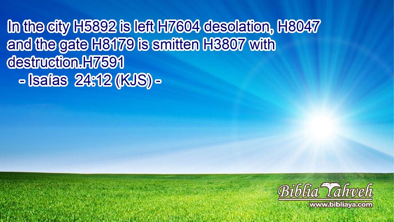 In the city H5892 is left H7604 desolation, H8047 and the gate H8179 is smitten H3807 with destruction.H7591