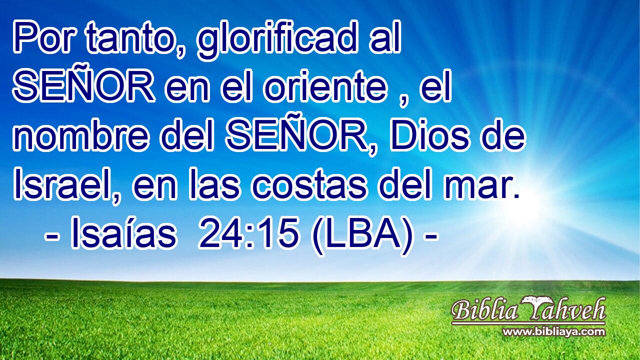 Por tanto, glorificad al SEÑOR en el oriente , el nombre del SEÑOR, Dios de Israel, en las costas del mar.