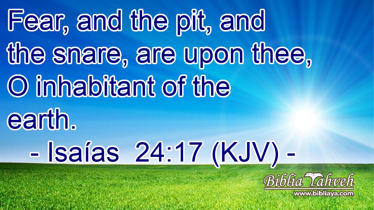 Fear, and the pit, and the snare, are upon thee, O inhabitant of the earth.