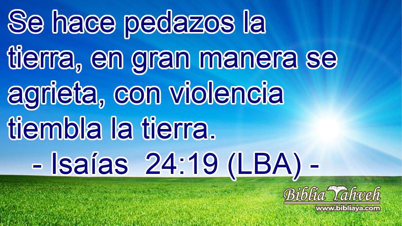 Se hace pedazos la tierra, en gran manera se agrieta, con violencia tiembla la tierra.