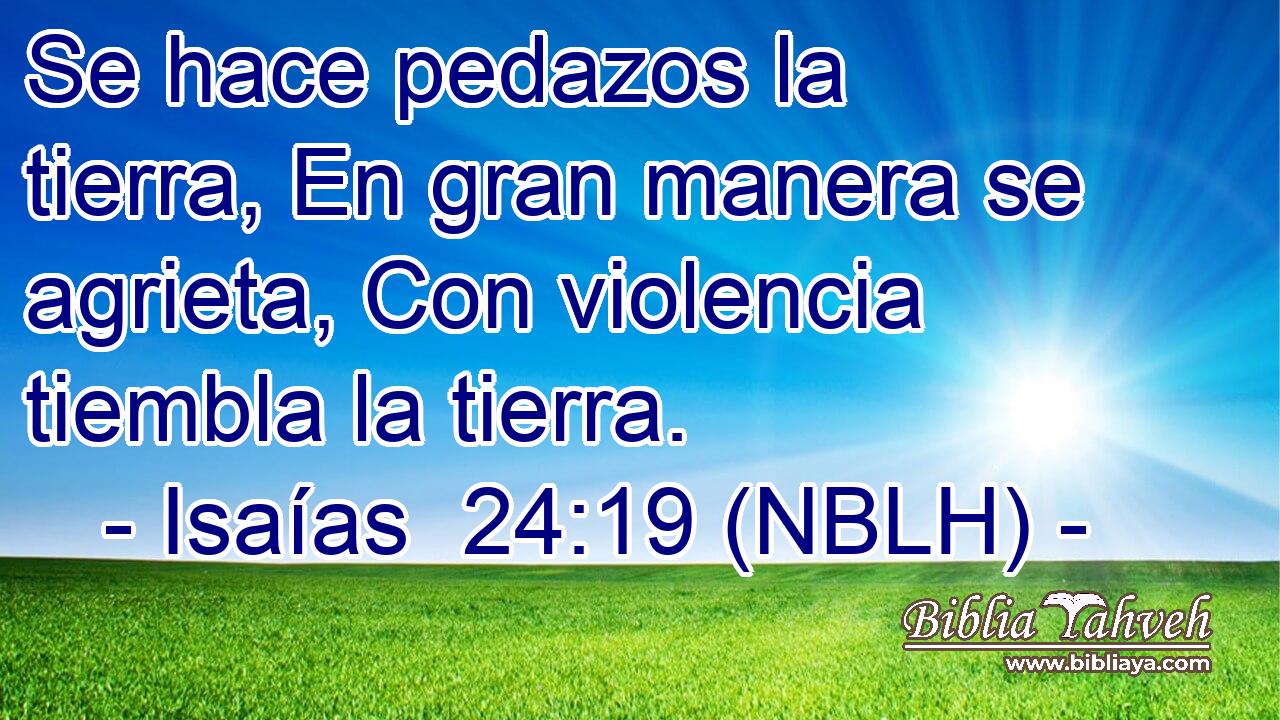  Se hace pedazos la tierra, En gran manera se agrieta, Con violencia tiembla la tierra. 