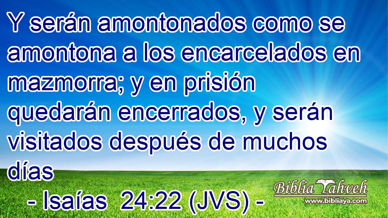 Y serán amontonados como se amontona a los encarcelados en mazmorra; y en prisión quedarán encerrados, y serán visitados después de muchos días