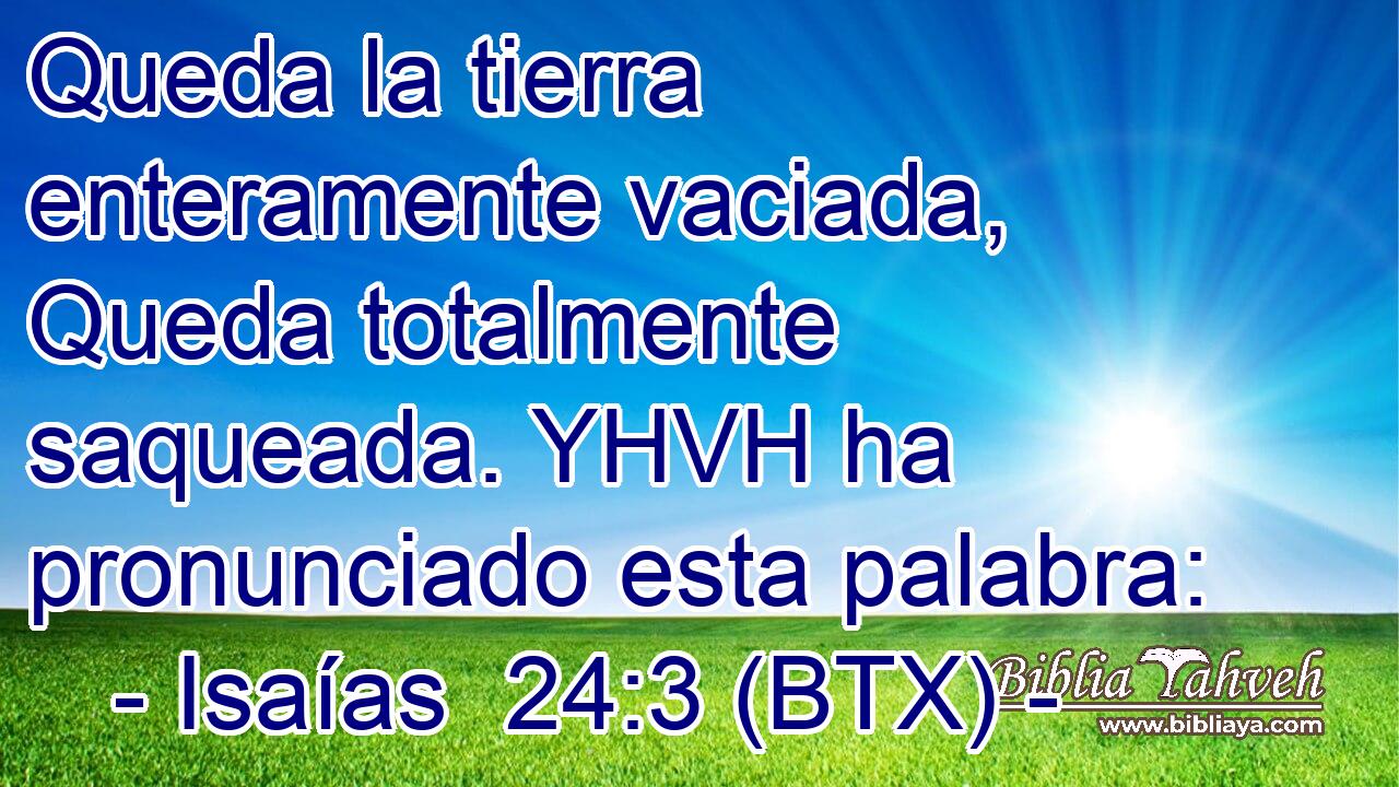 Queda la tierra enteramente vaciada, Queda totalmente saqueada. YHVH ha pronunciado esta palabra: