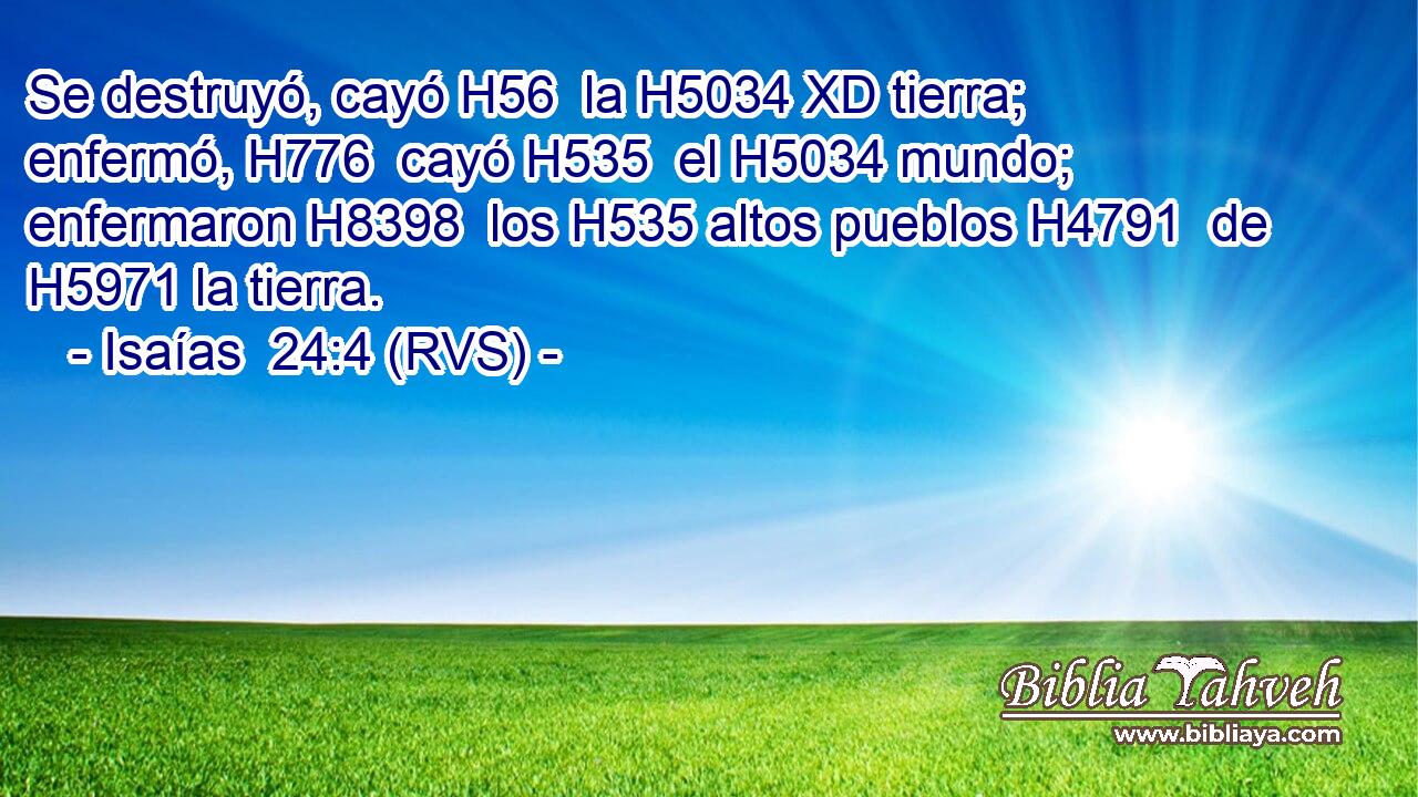 Se destruyó, cayó H56  la H5034 XD tierra; enfermó, H776  cayó H535  el H5034 mundo; enfermaron H8398  los H535 altos pueblos H4791  de H5971 la tierra. 