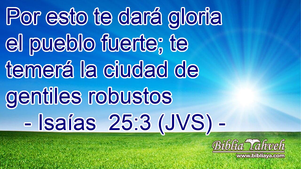 Por esto te dará gloria el pueblo fuerte; te temerá la ciudad de gentiles robustos