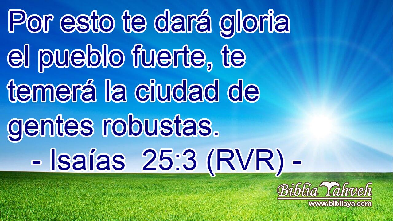 Por esto te dará gloria el pueblo fuerte, te temerá la ciudad de gentes robustas.