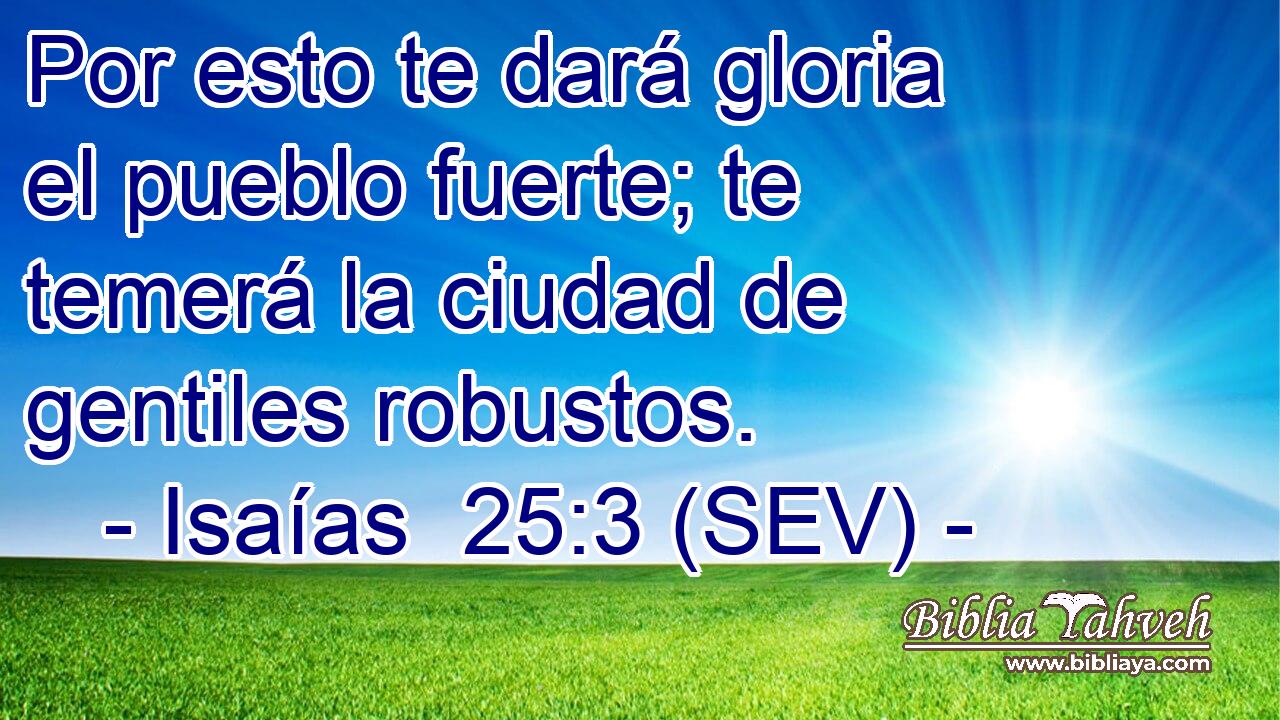 Por esto te dará gloria el pueblo fuerte; te temerá la ciudad de gentiles robustos.