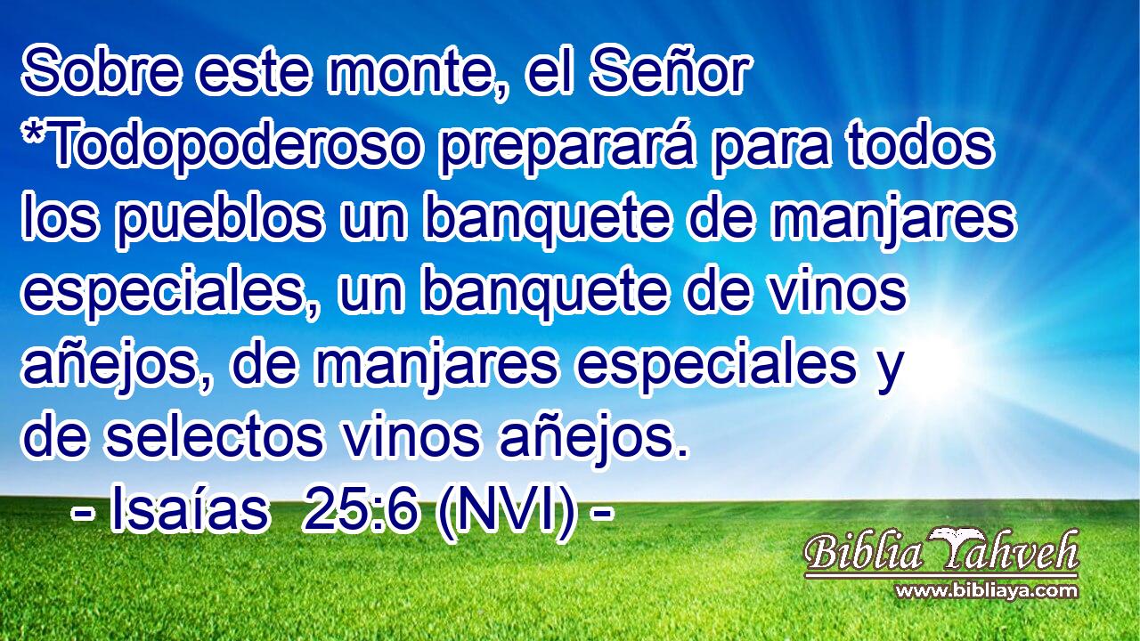  Sobre este monte, el Señor *Todopoderoso preparará para todos los pueblos un banquete de manjares especiales, un banquete de vinos añejos, de manjares especiales y de selectos vinos añejos. 