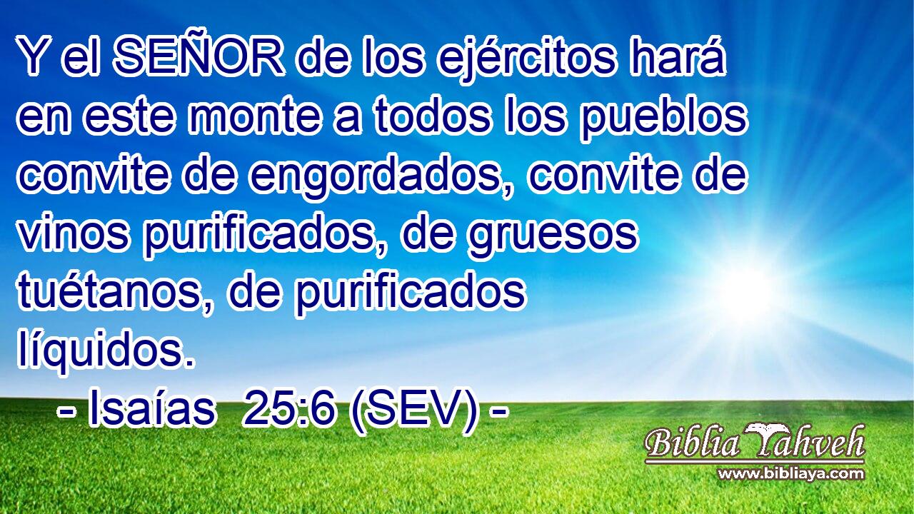 Y el SEÑOR de los ejércitos hará en este monte a todos los pueblos convite de engordados, convite de vinos purificados, de gruesos tuétanos, de purificados líquidos.
