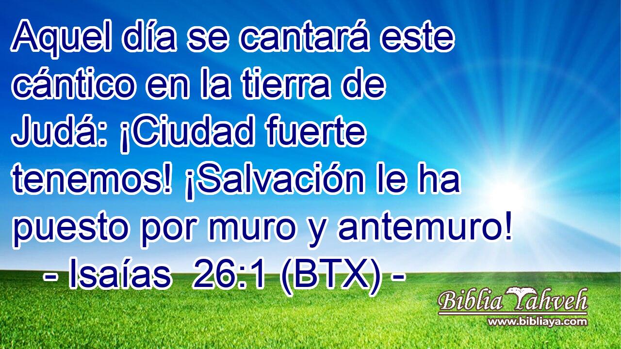 Aquel día se cantará este cántico en la tierra de Judá: ¡Ciudad fuerte tenemos! ¡Salvación le ha puesto por muro y antemuro!