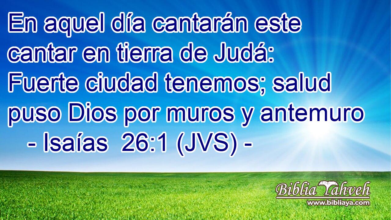 En aquel día cantarán este cantar en tierra de Judá: Fuerte ciudad tenemos; salud puso Dios por muros y antemuro