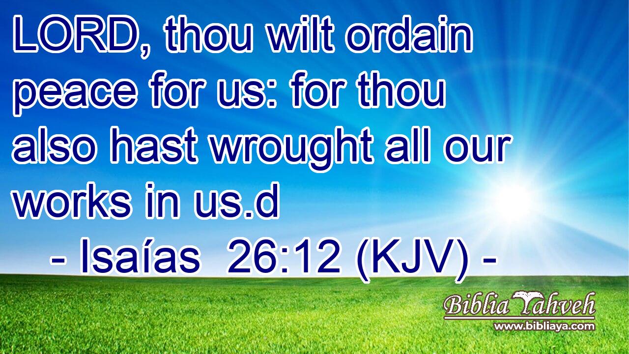 LORD, thou wilt ordain peace for us: for thou also hast wrought all our works in us.d