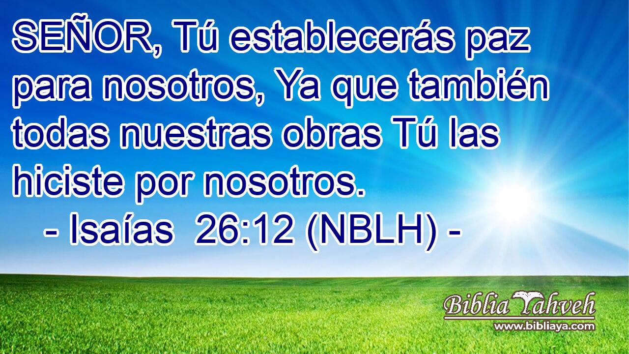  SEÑOR, Tú establecerás paz para nosotros, Ya que también todas nuestras obras Tú las hiciste por nosotros. 