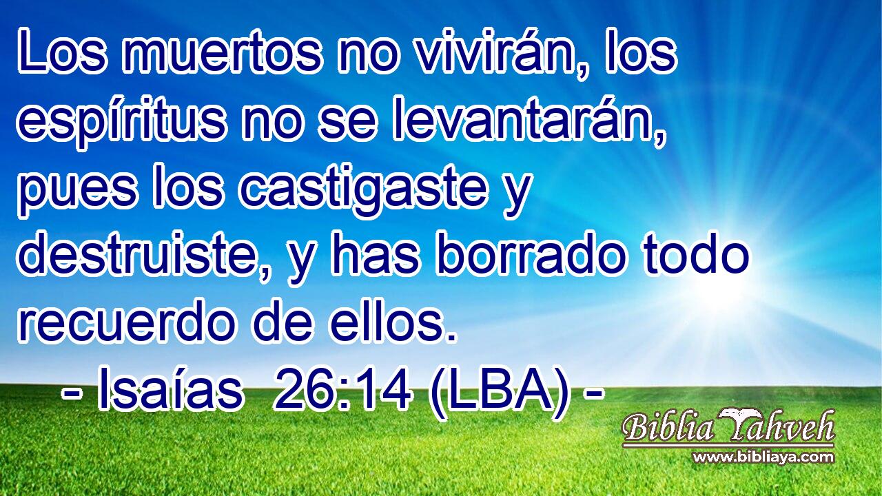 Los muertos no vivirán, los espíritus no se levantarán, pues los castigaste y destruiste, y has borrado todo recuerdo de ellos.
