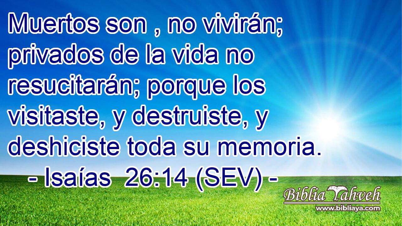 Muertos son , no vivirán; privados de la vida no resucitarán; porque los visitaste, y destruiste, y deshiciste toda su memoria.