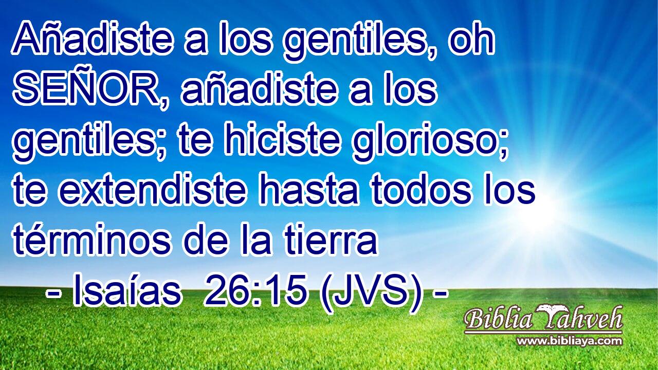 Añadiste a los gentiles, oh SEÑOR, añadiste a los gentiles; te hiciste glorioso; te extendiste hasta todos los términos de la tierra