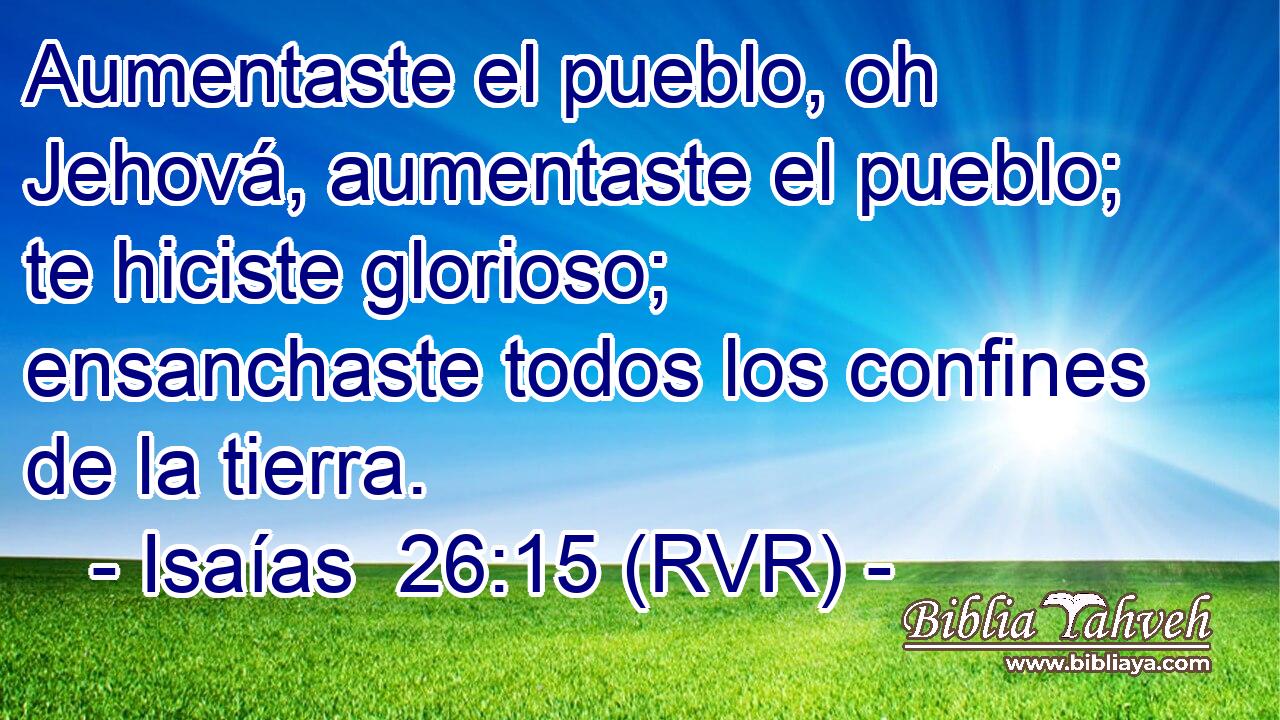 Aumentaste el pueblo, oh Jehová, aumentaste el pueblo; te hiciste glorioso; ensanchaste todos los confines de la tierra.