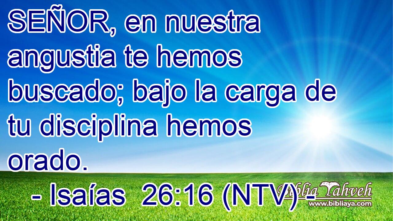 SEÑOR, en nuestra angustia te hemos buscado; bajo la carga de tu disciplina hemos orado.