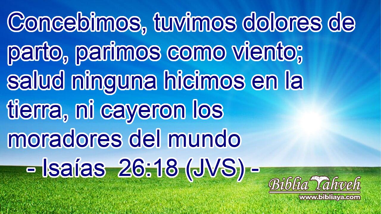 Concebimos, tuvimos dolores de parto, parimos como viento; salud ninguna hicimos en la tierra, ni cayeron los moradores del mundo