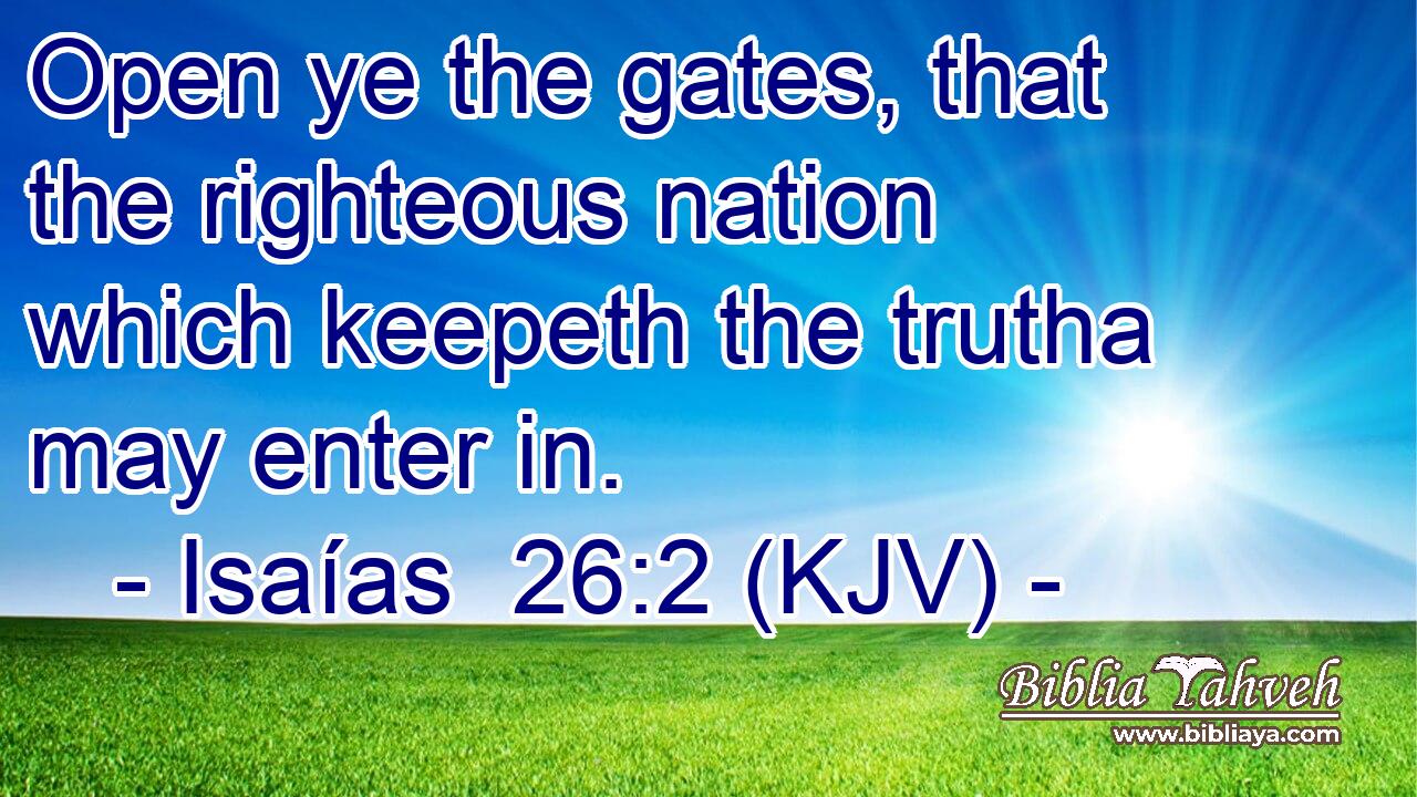 Open ye the gates, that the righteous nation which keepeth the trutha may enter in.