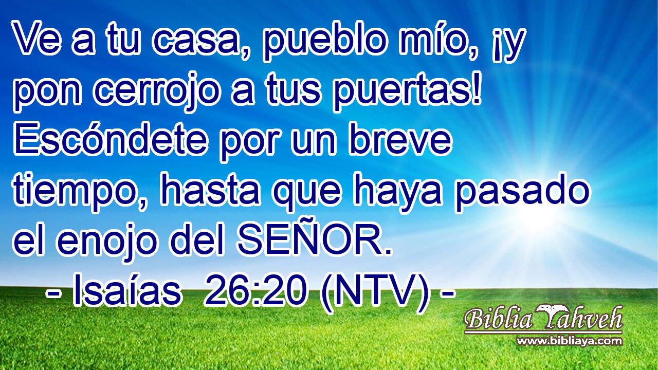 Ve a tu casa, pueblo mío, ¡y pon cerrojo a tus puertas! Escóndete por un breve tiempo, hasta que haya pasado el enojo del SEÑOR.