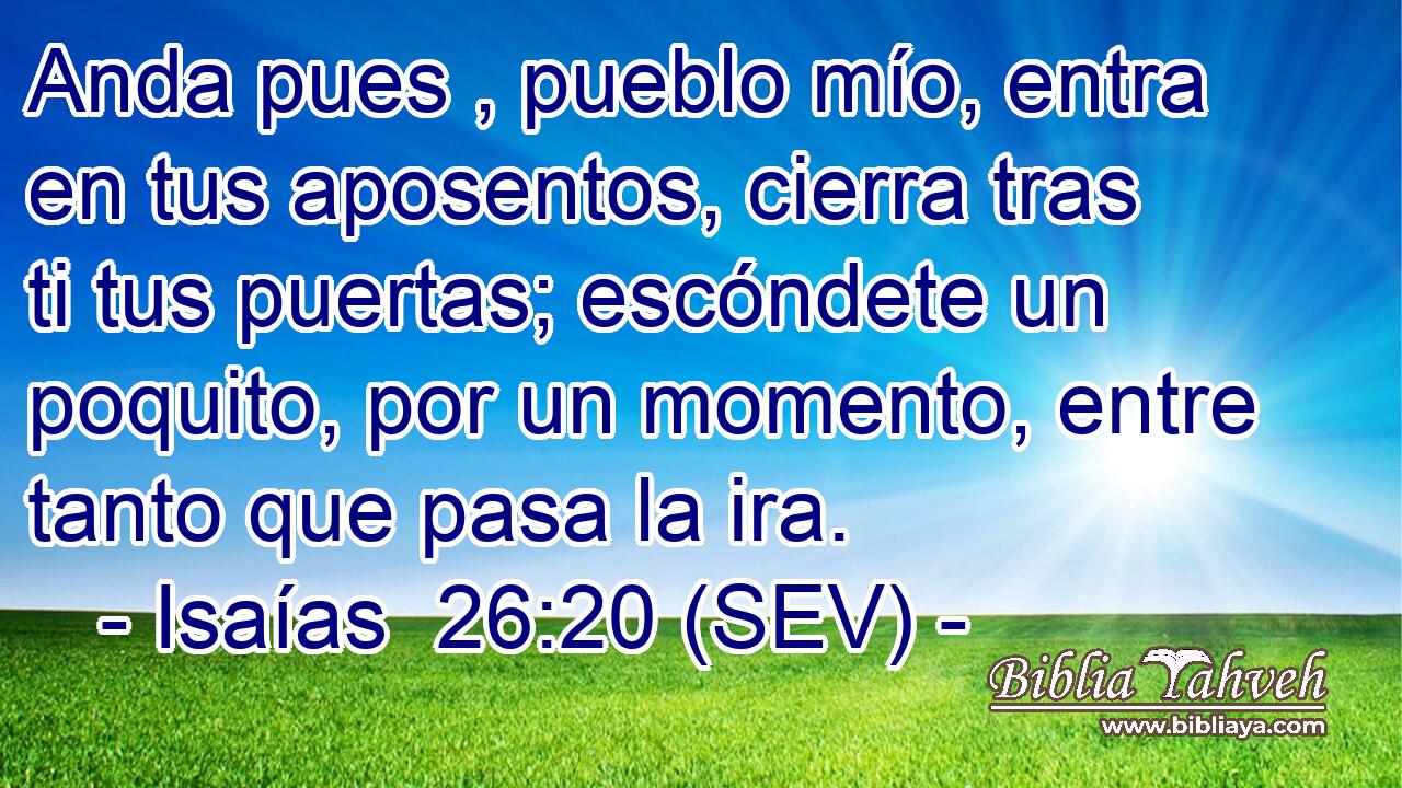 Anda pues , pueblo mío, entra en tus aposentos, cierra tras ti tus puertas; escóndete un poquito, por un momento, entre tanto que pasa la ira.
