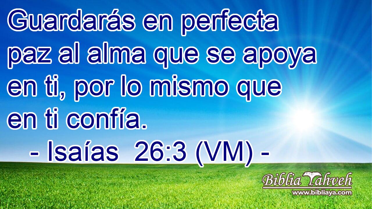  Guardarás en perfecta paz al alma que se apoya en ti, por lo mismo que en ti confía. 