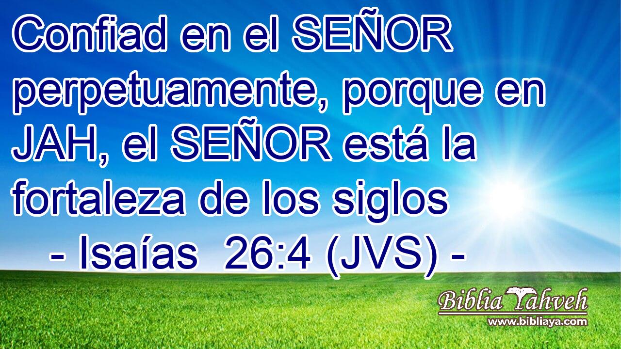Confiad en el SEÑOR perpetuamente, porque en JAH, el SEÑOR está la fortaleza de los siglos
