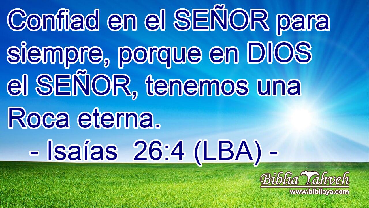 Confiad en el SEÑOR para siempre, porque en DIOS el SEÑOR, tenemos una Roca eterna.