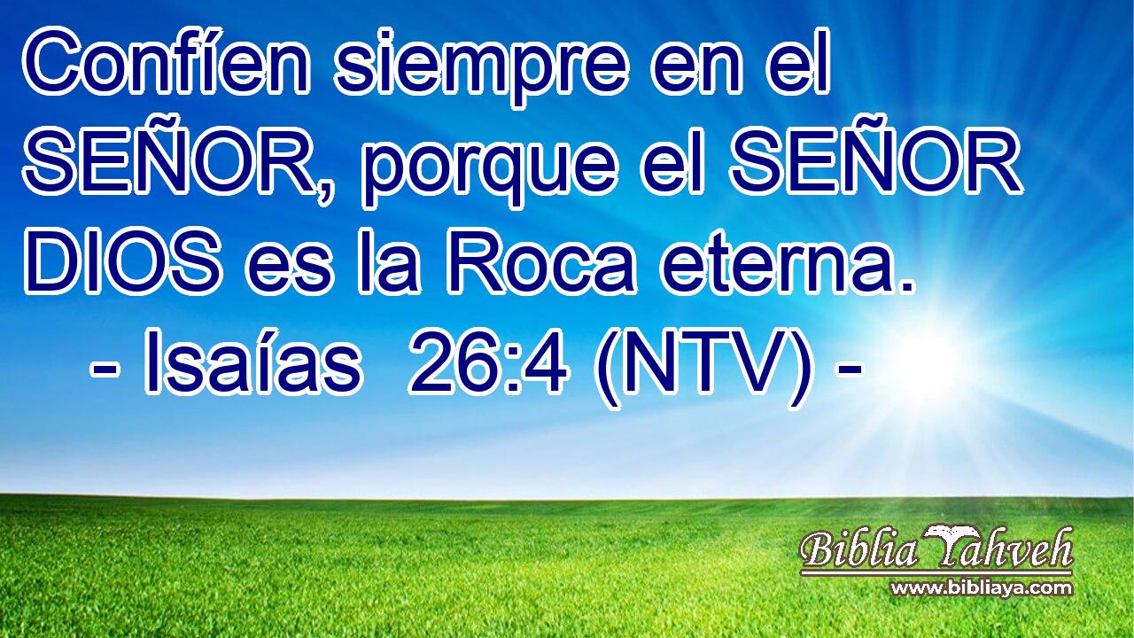 Confíen siempre en el SEÑOR, porque el SEÑOR DIOS es la Roca eterna.