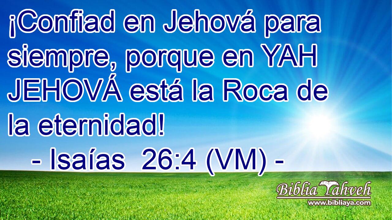  ¡Confiad en Jehová para siempre, porque en YAH JEHOVÁ está la Roca de la eternidad! 