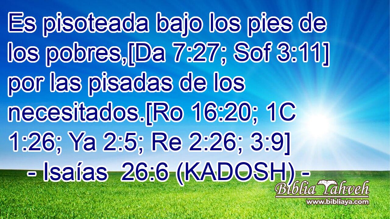  Es pisoteada bajo los pies de los pobres,[Da 7:27; Sof 3:11] por las pisadas de los necesitados.[Ro 16:20; 1C 1:26; Ya 2:5; Re 2:26; 3:9] 