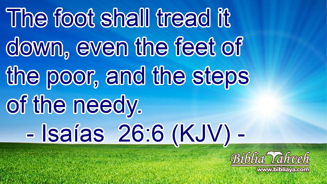 The foot shall tread it down, even the feet of the poor, and the steps of the needy.